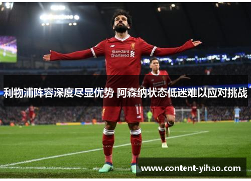 利物浦阵容深度尽显优势 阿森纳状态低迷难以应对挑战