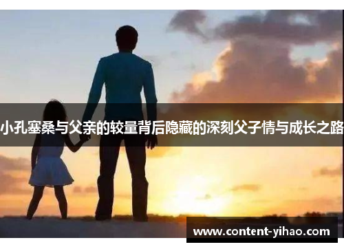 小孔塞桑与父亲的较量背后隐藏的深刻父子情与成长之路